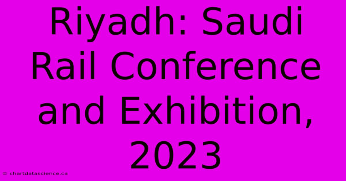 Riyadh: Saudi Rail Conference And Exhibition, 2023