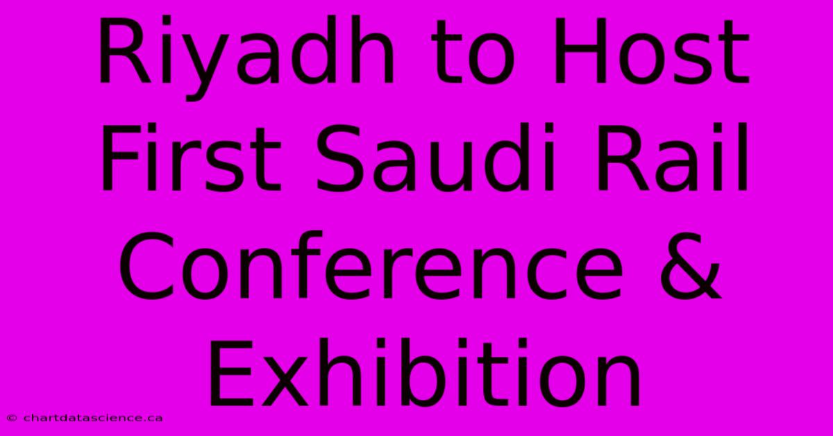 Riyadh To Host First Saudi Rail Conference & Exhibition