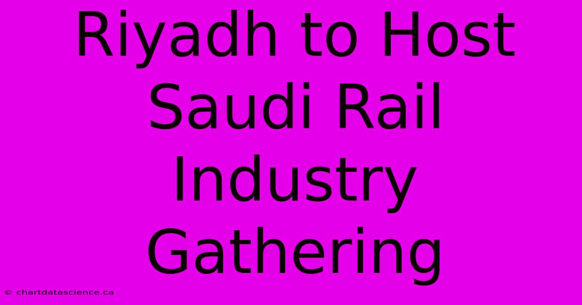 Riyadh To Host Saudi Rail Industry Gathering