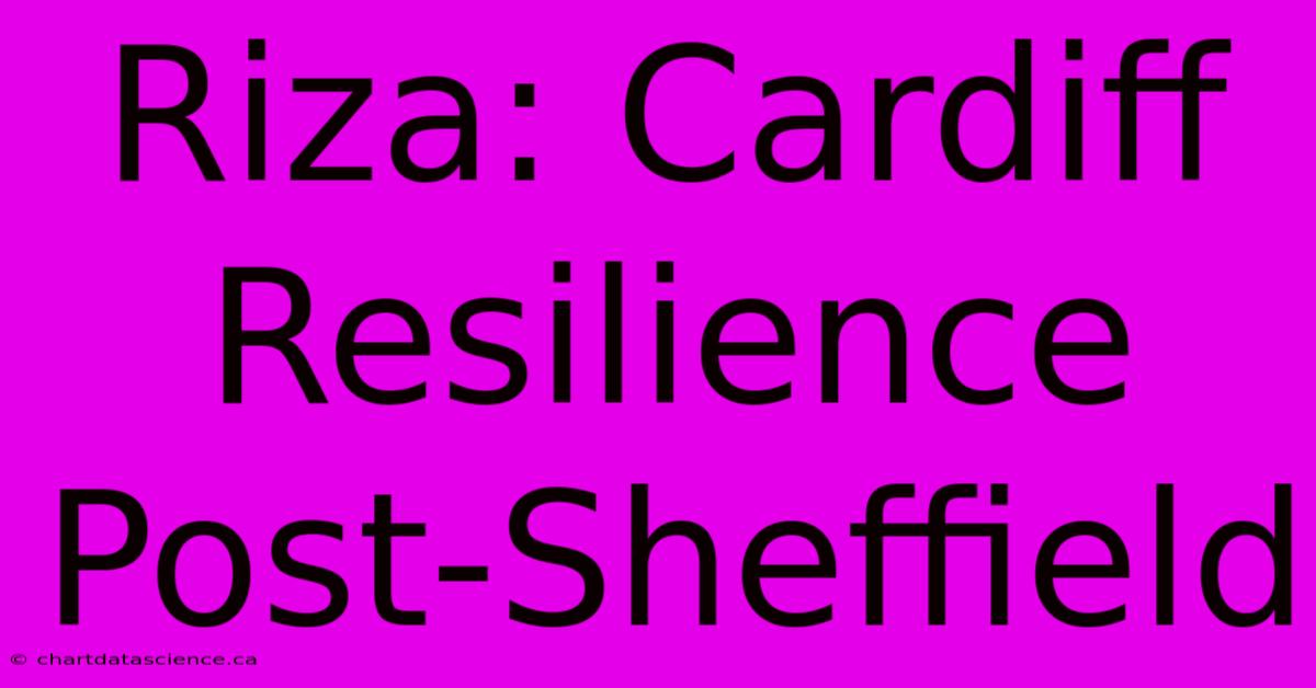 Riza: Cardiff Resilience Post-Sheffield