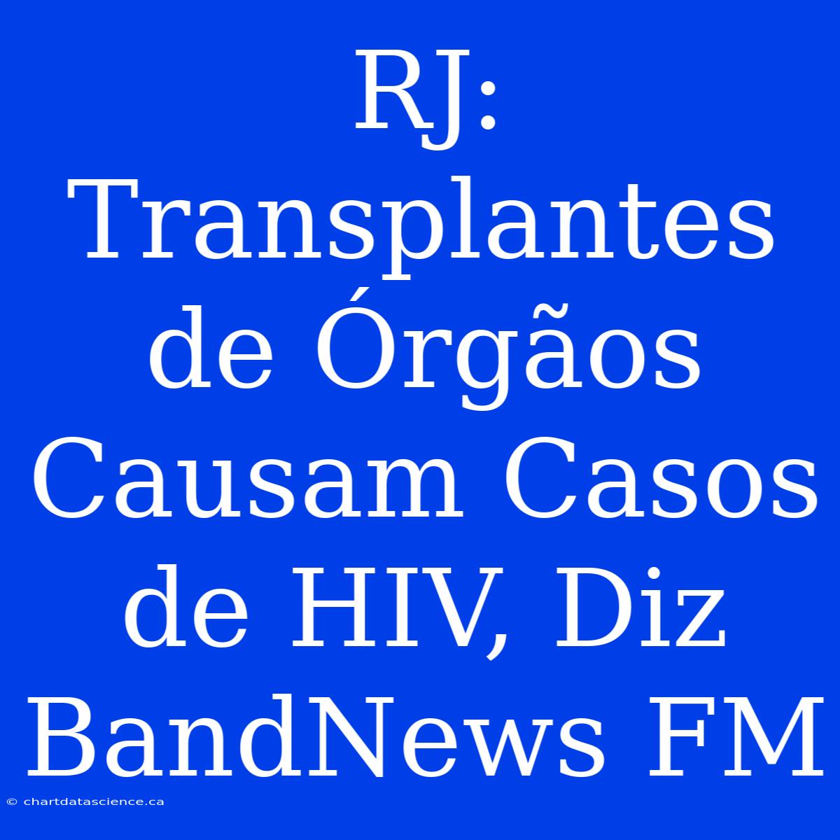 RJ: Transplantes De Órgãos Causam Casos De HIV, Diz BandNews FM