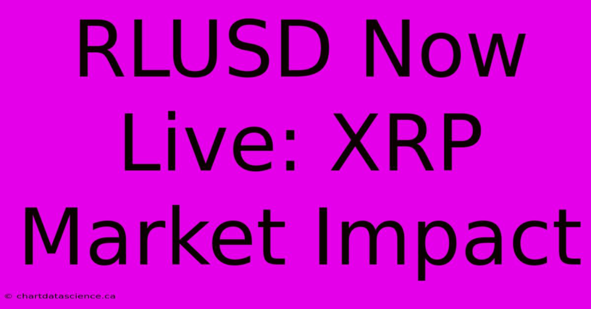 RLUSD Now Live: XRP Market Impact