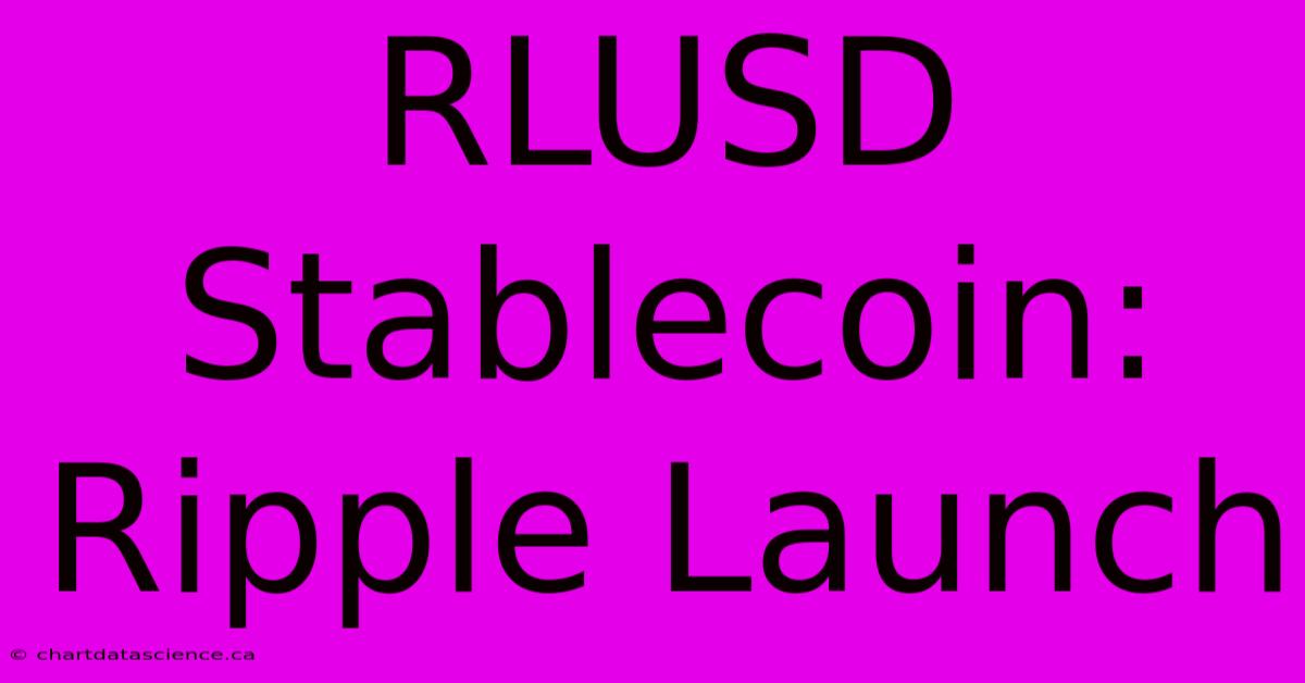 RLUSD Stablecoin: Ripple Launch