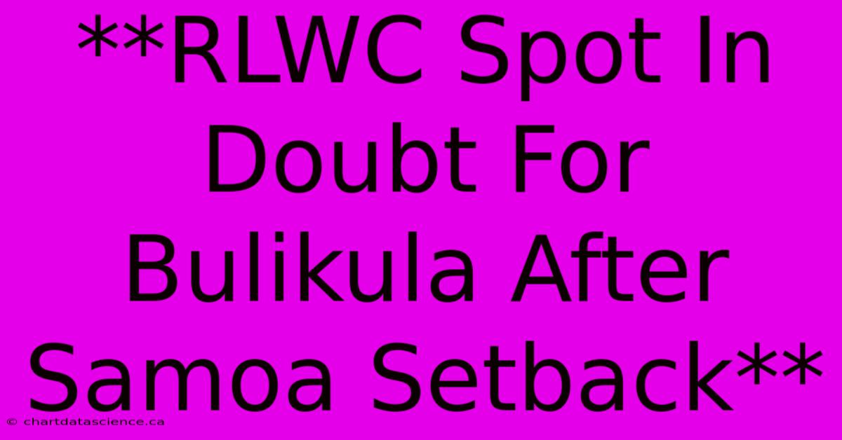 **RLWC Spot In Doubt For Bulikula After Samoa Setback** 