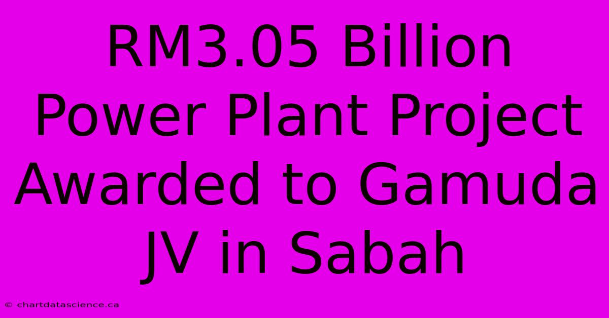 RM3.05 Billion Power Plant Project Awarded To Gamuda JV In Sabah