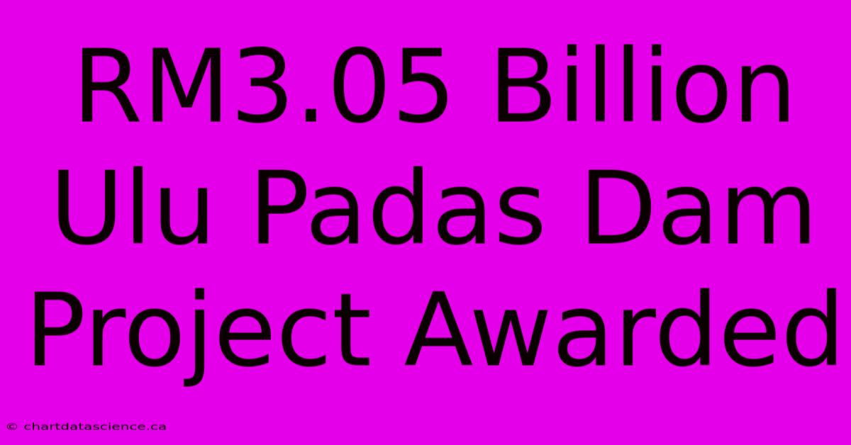 RM3.05 Billion Ulu Padas Dam Project Awarded