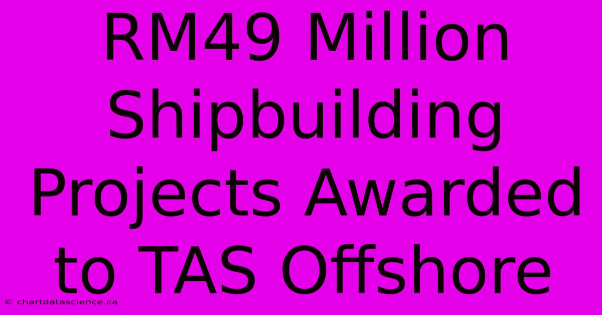 RM49 Million Shipbuilding Projects Awarded To TAS Offshore