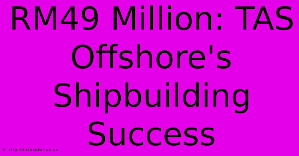 RM49 Million: TAS Offshore's Shipbuilding Success