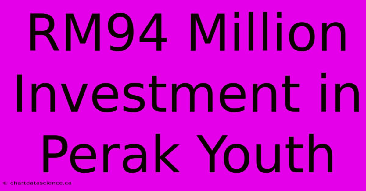 RM94 Million Investment In Perak Youth