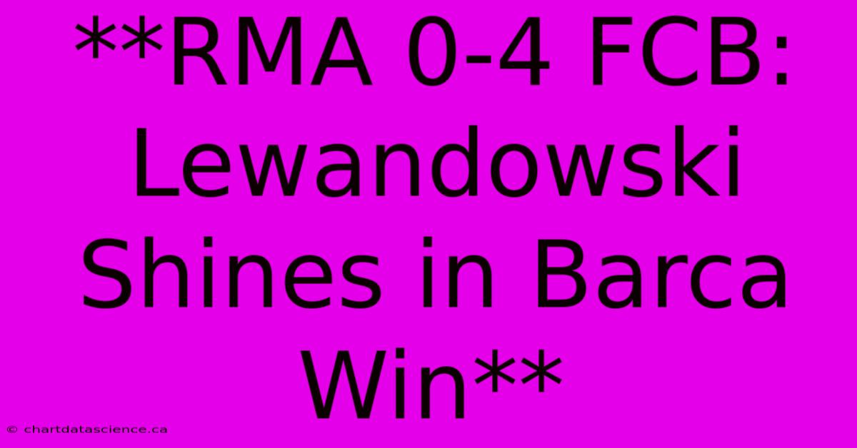 **RMA 0-4 FCB: Lewandowski Shines In Barca Win** 