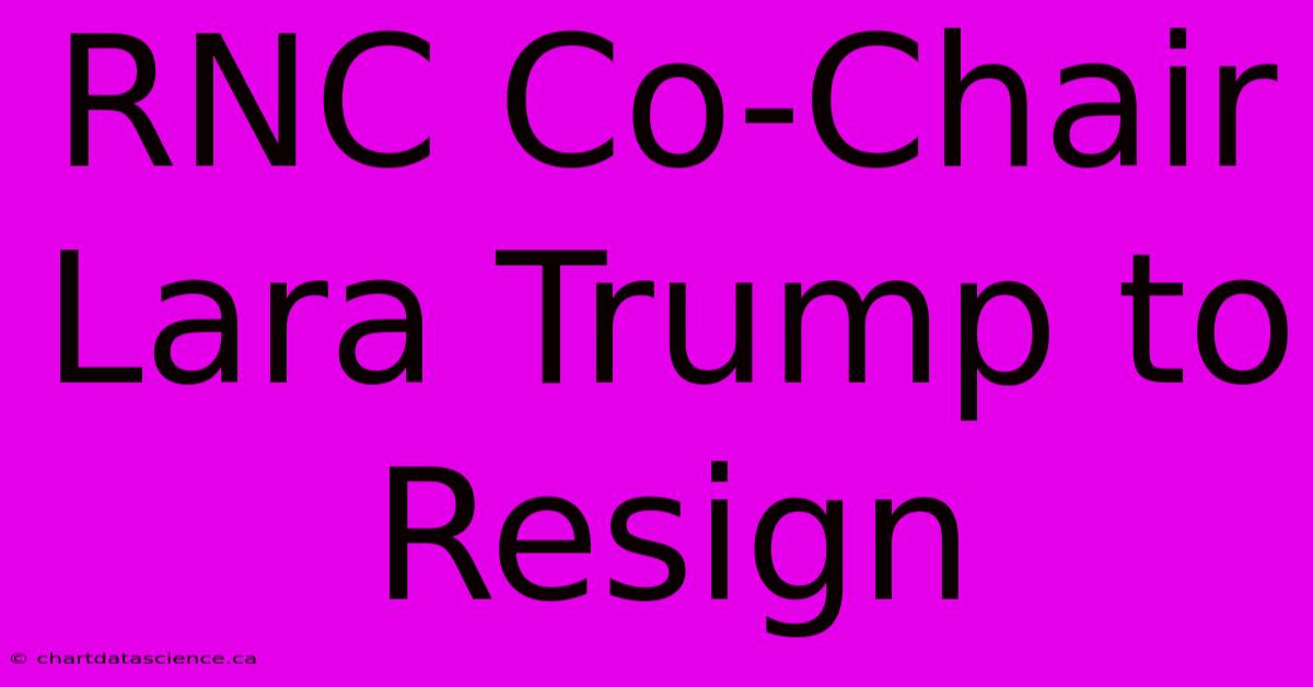 RNC Co-Chair Lara Trump To Resign