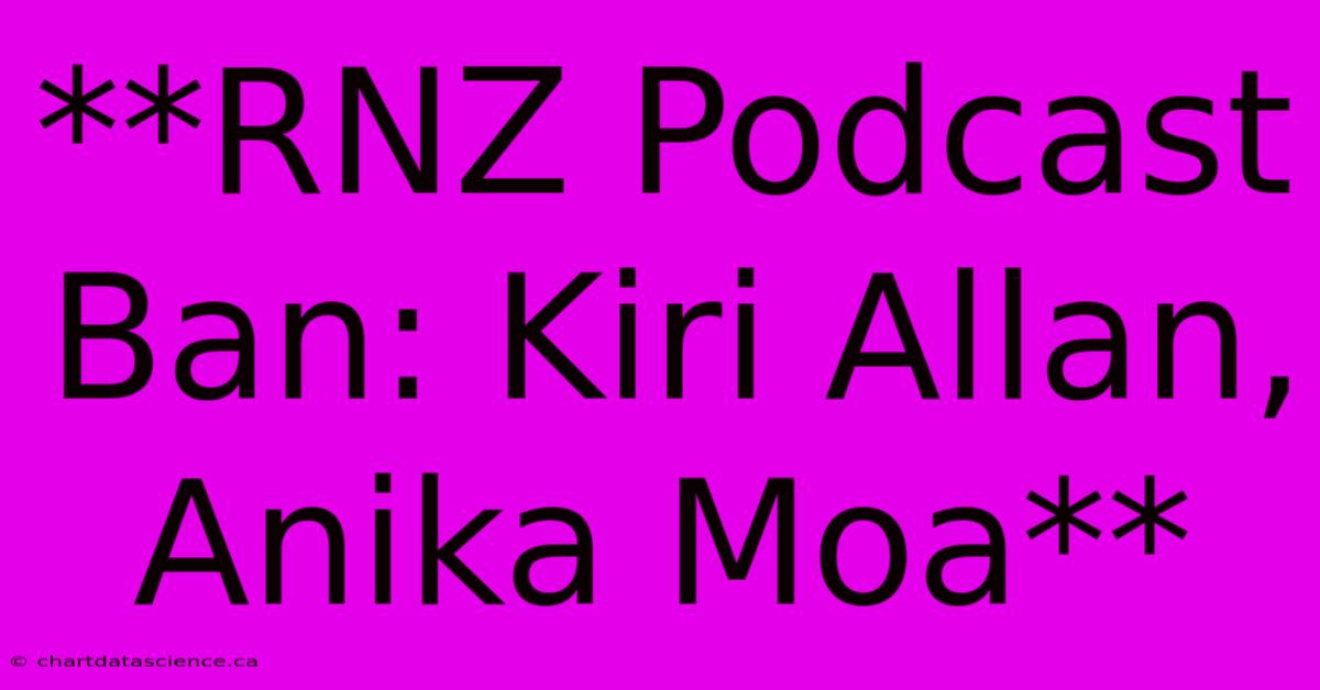 **RNZ Podcast Ban: Kiri Allan, Anika Moa**