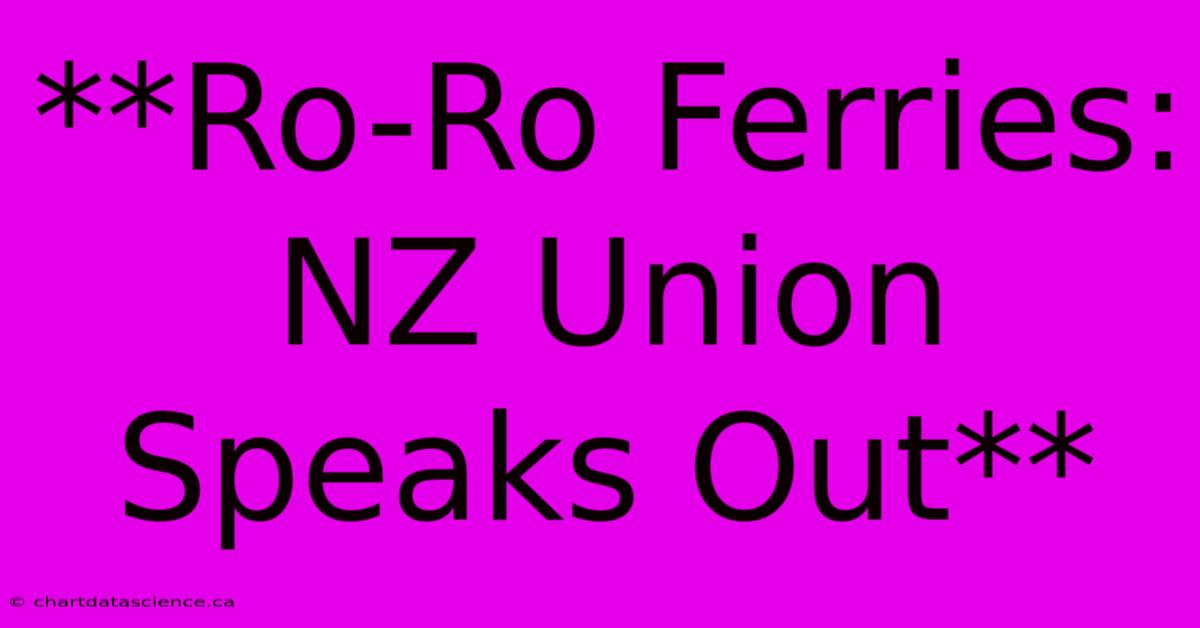 **Ro-Ro Ferries: NZ Union Speaks Out**