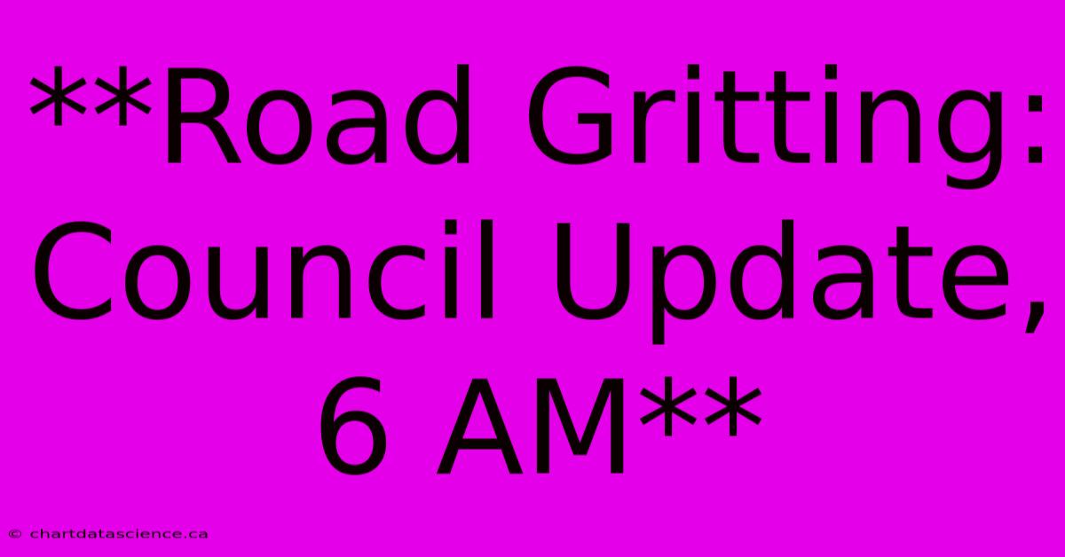 **Road Gritting: Council Update, 6 AM**