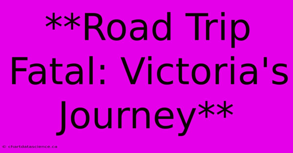 **Road Trip Fatal: Victoria's Journey**