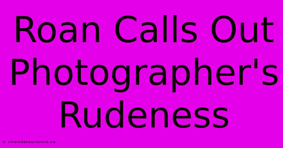 Roan Calls Out Photographer's Rudeness