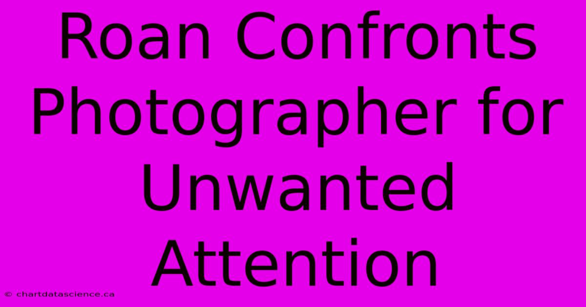 Roan Confronts Photographer For Unwanted Attention