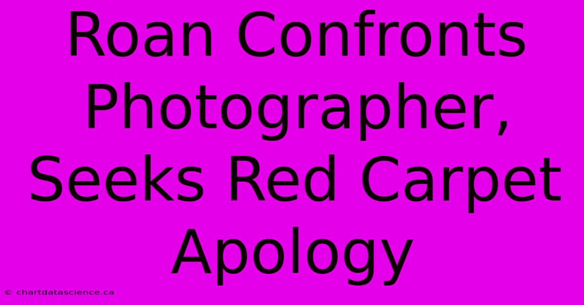 Roan Confronts Photographer, Seeks Red Carpet Apology