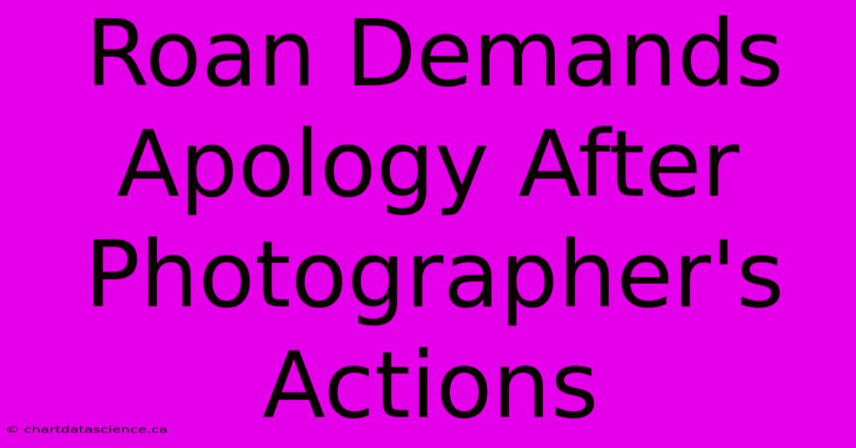 Roan Demands Apology After Photographer's Actions