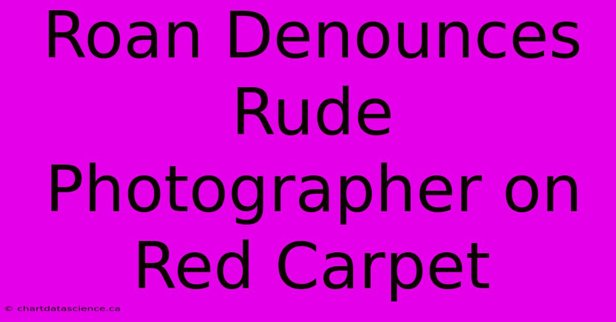 Roan Denounces Rude Photographer On Red Carpet 