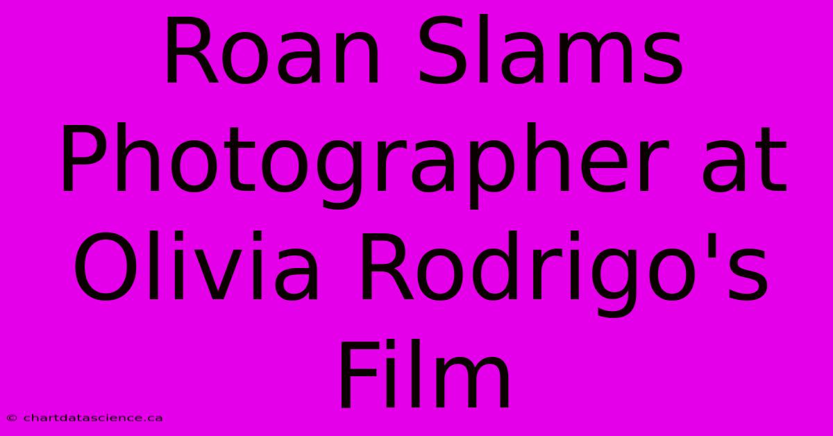 Roan Slams Photographer At Olivia Rodrigo's Film