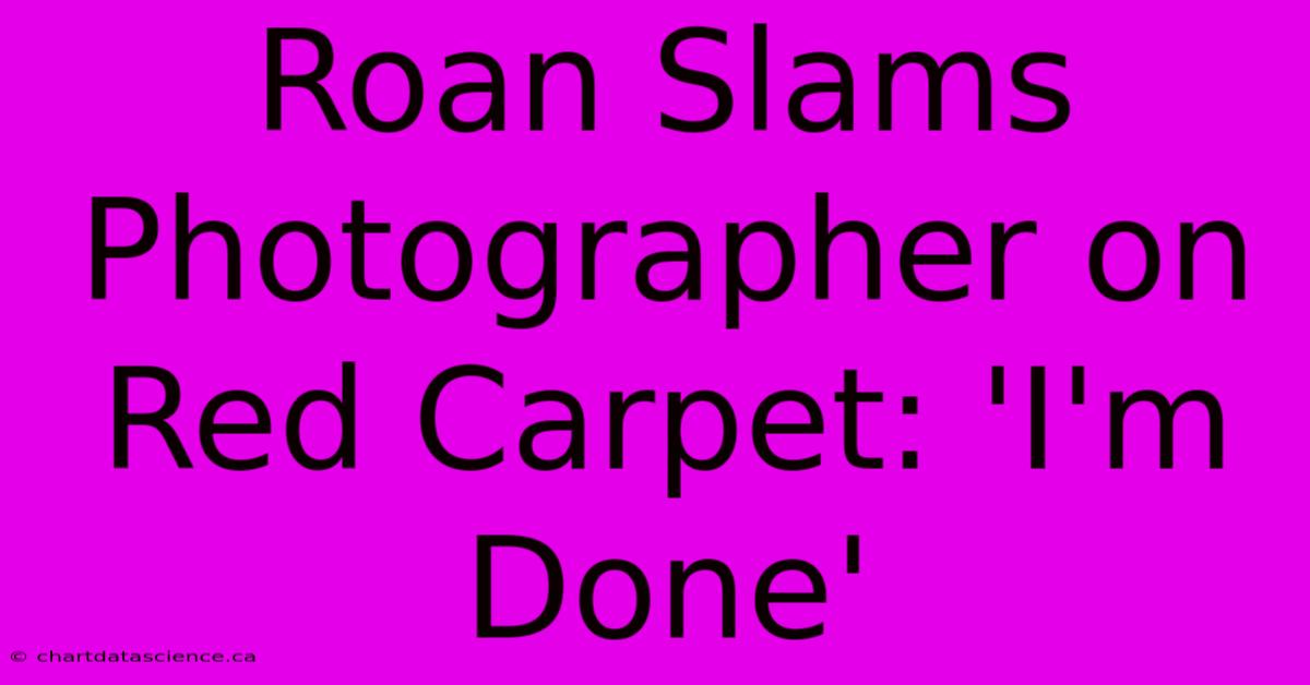 Roan Slams Photographer On Red Carpet: 'I'm Done'