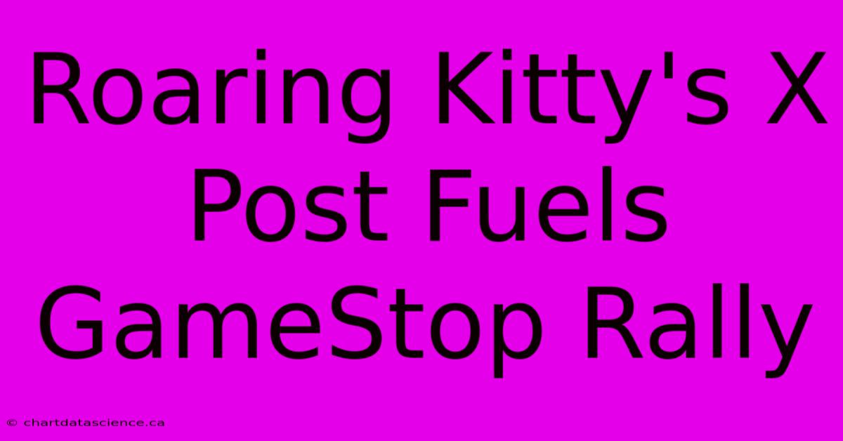 Roaring Kitty's X Post Fuels GameStop Rally