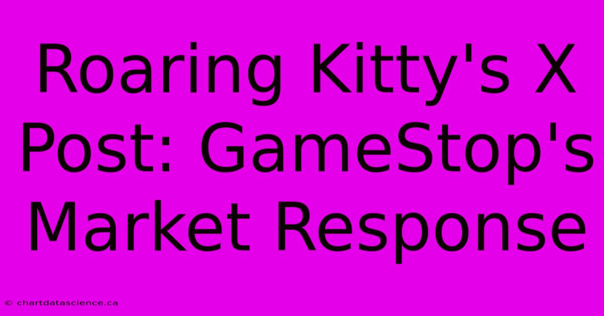 Roaring Kitty's X Post: GameStop's Market Response