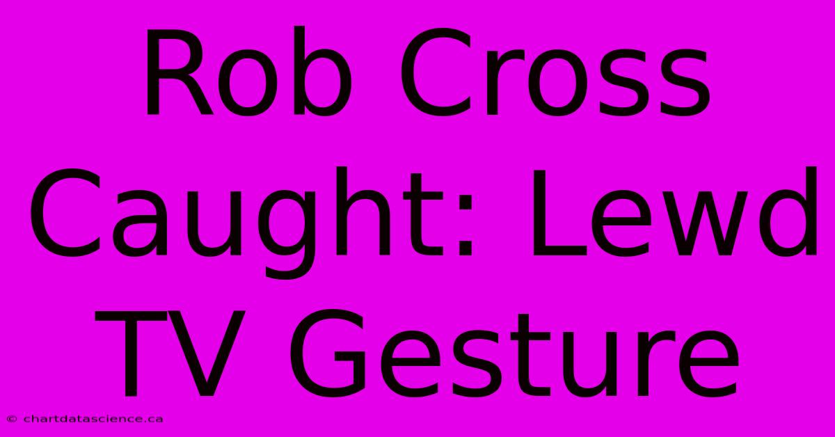 Rob Cross Caught: Lewd TV Gesture