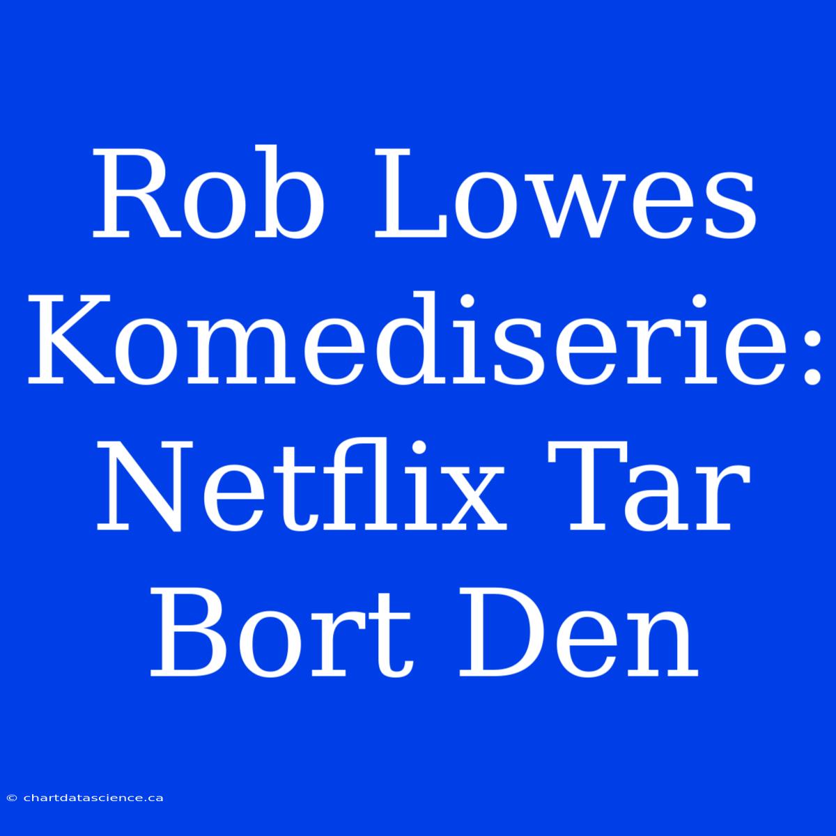 Rob Lowes Komediserie: Netflix Tar Bort Den