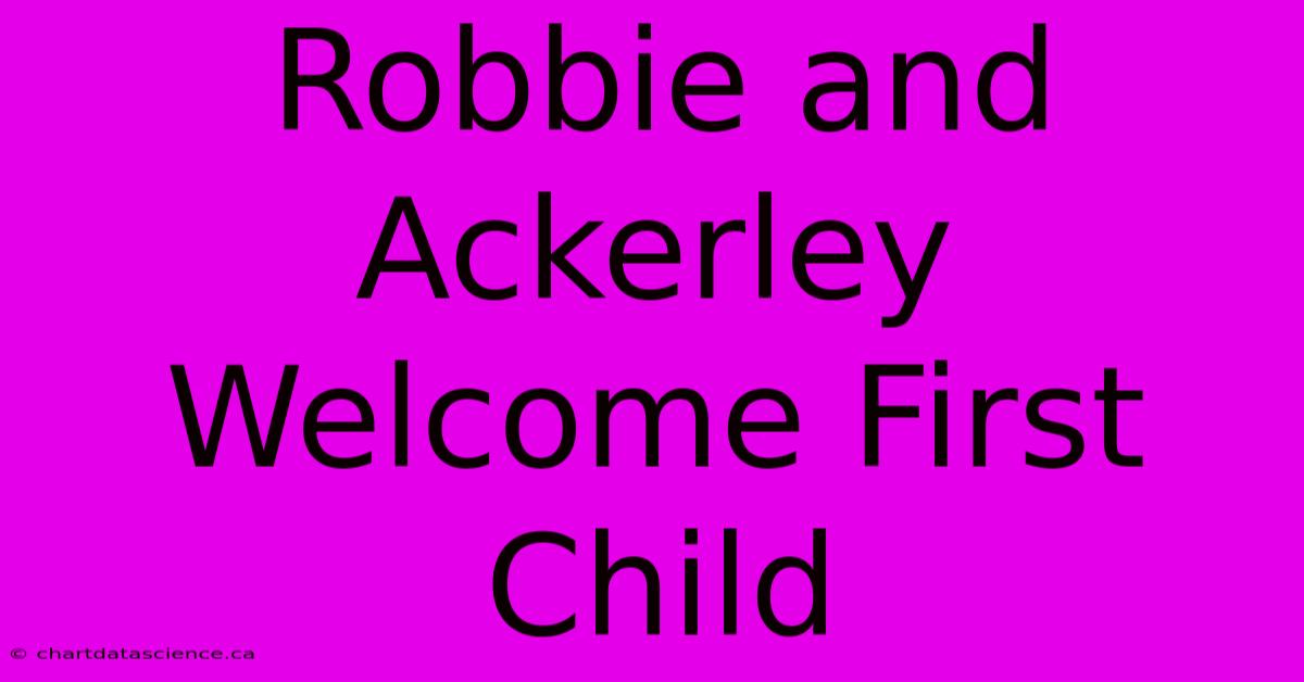 Robbie And Ackerley Welcome First Child