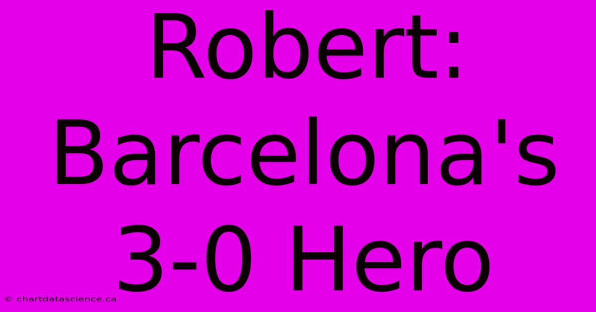 Robert: Barcelona's 3-0 Hero