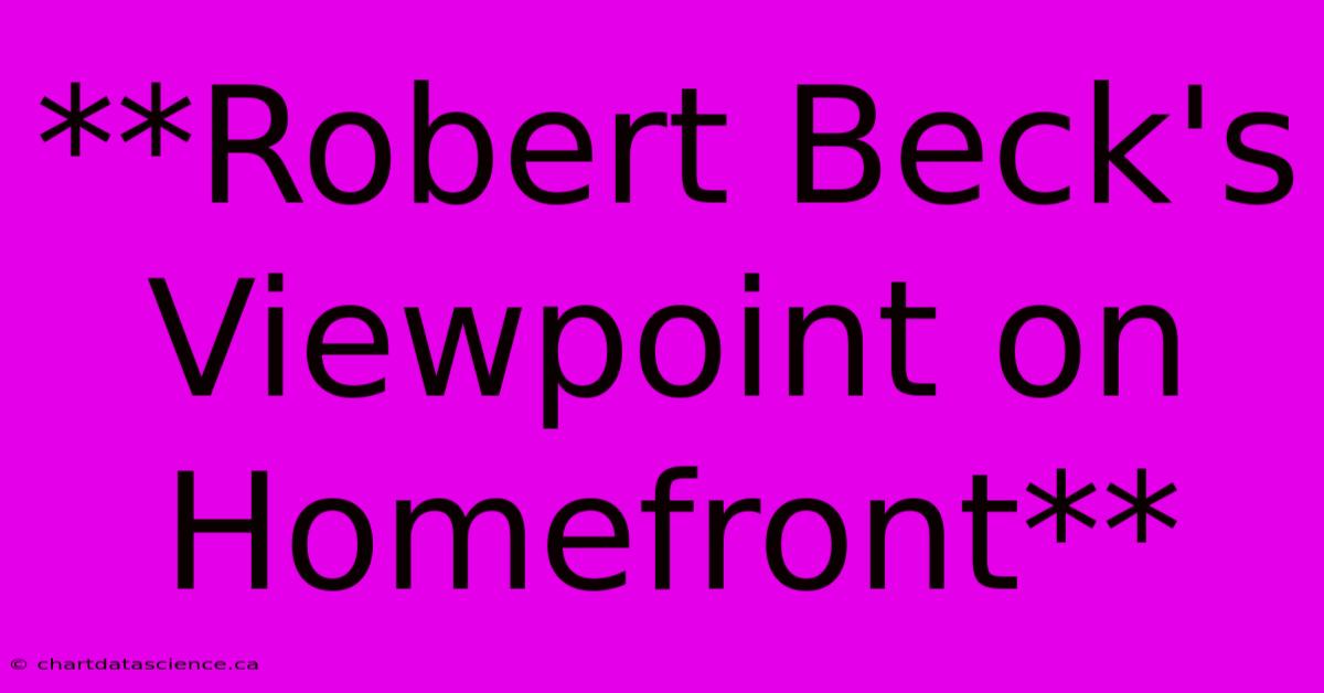 **Robert Beck's Viewpoint On Homefront**