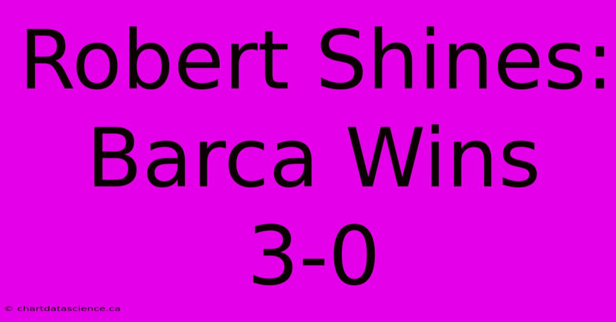 Robert Shines: Barca Wins 3-0