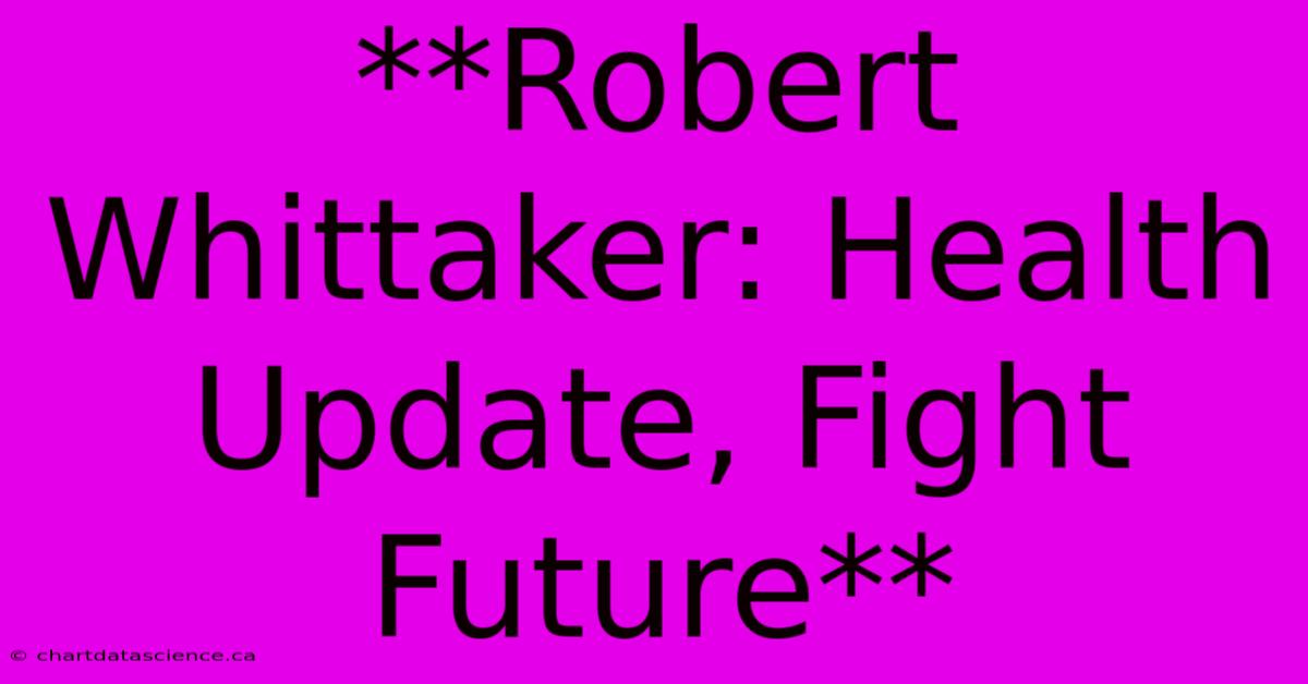 **Robert Whittaker: Health Update, Fight Future** 