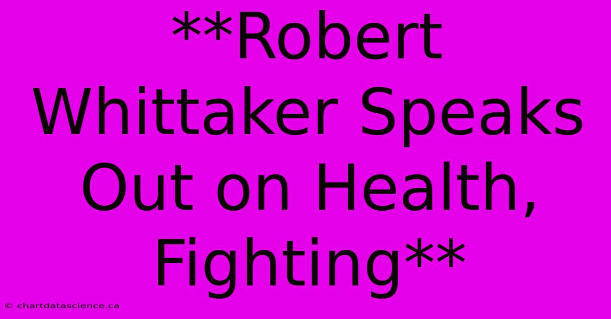 **Robert Whittaker Speaks Out On Health, Fighting** 