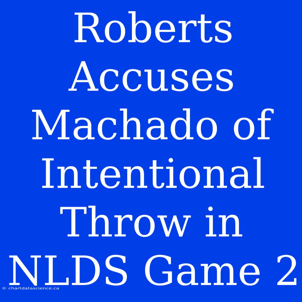 Roberts Accuses Machado Of Intentional Throw In NLDS Game 2