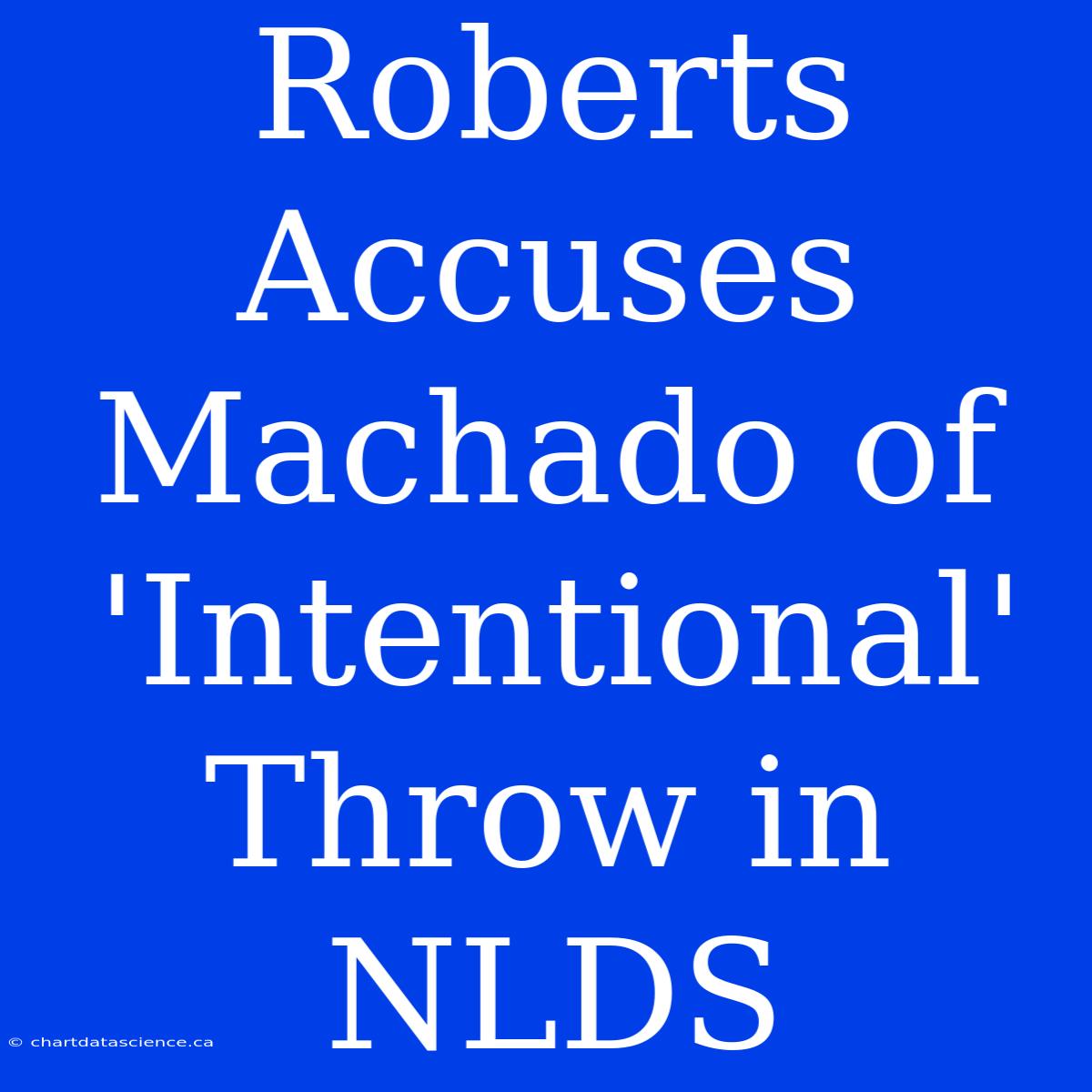 Roberts Accuses Machado Of 'Intentional' Throw In NLDS