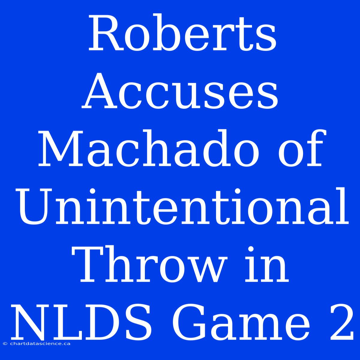 Roberts Accuses Machado Of Unintentional Throw In NLDS Game 2