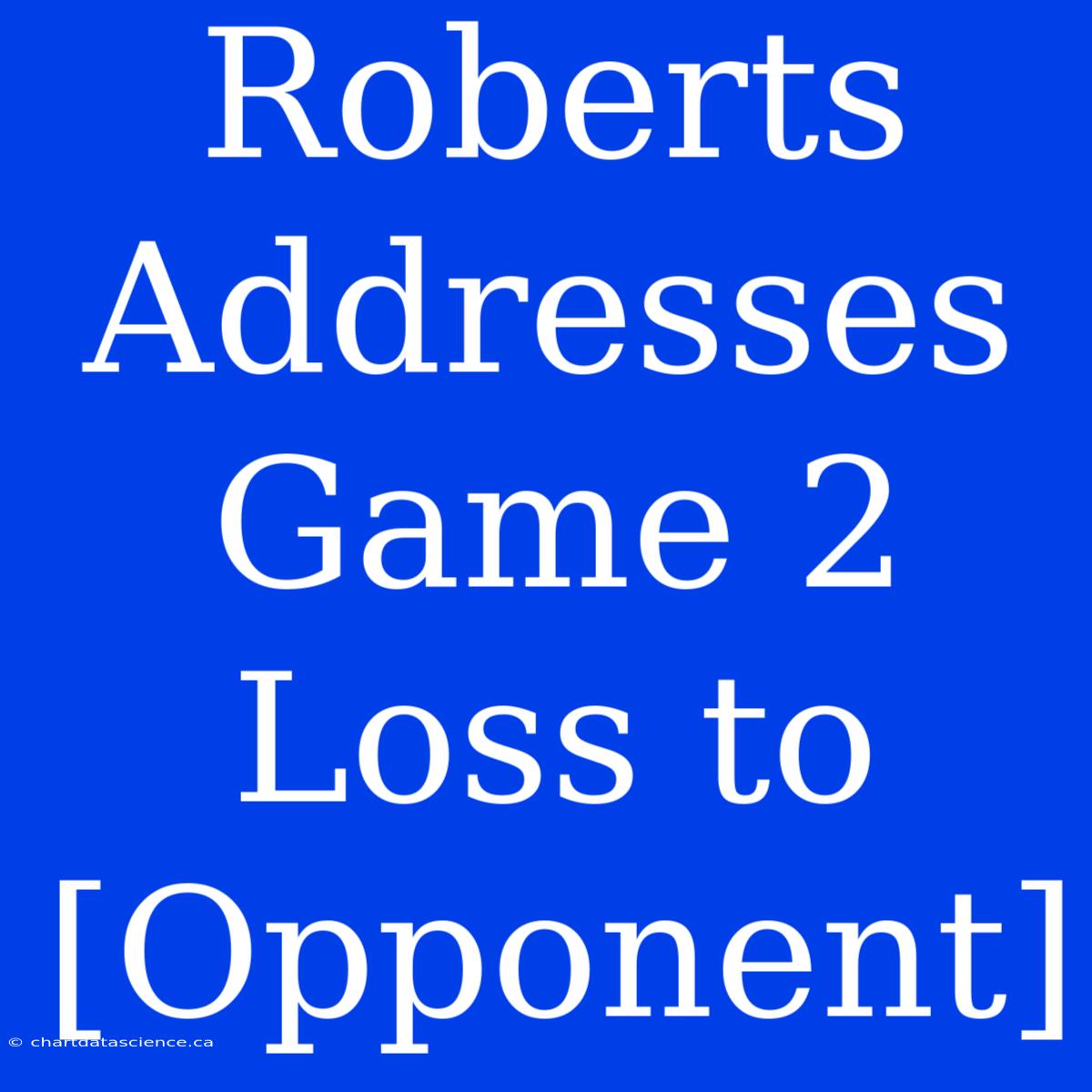 Roberts Addresses Game 2 Loss To [Opponent]