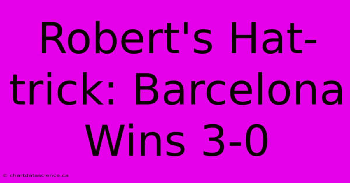 Robert's Hat-trick: Barcelona Wins 3-0