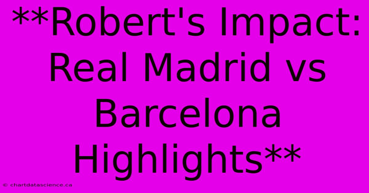 **Robert's Impact: Real Madrid Vs Barcelona Highlights**