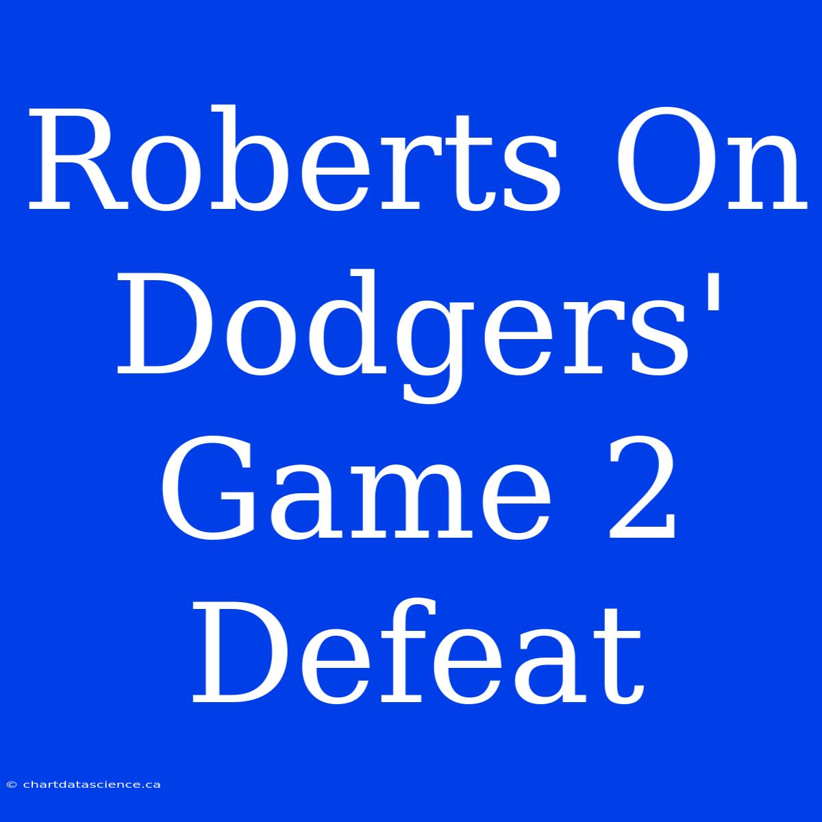 Roberts On Dodgers' Game 2 Defeat