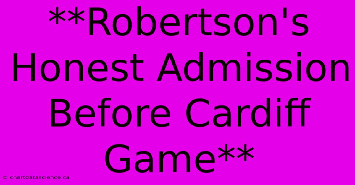 **Robertson's Honest Admission Before Cardiff Game**