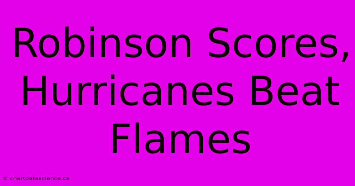 Robinson Scores, Hurricanes Beat Flames