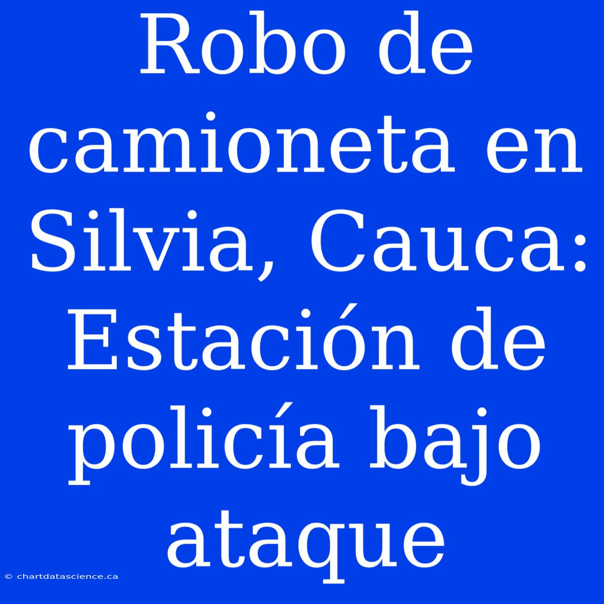 Robo De Camioneta En Silvia, Cauca: Estación De Policía Bajo Ataque