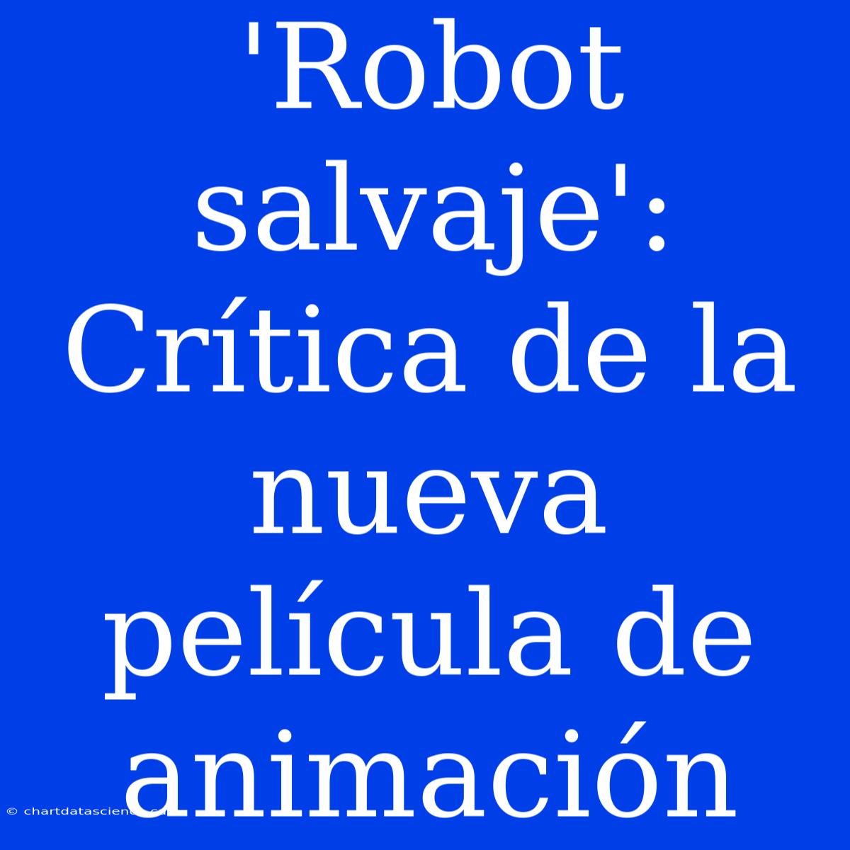 'Robot Salvaje': Crítica De La Nueva Película De Animación