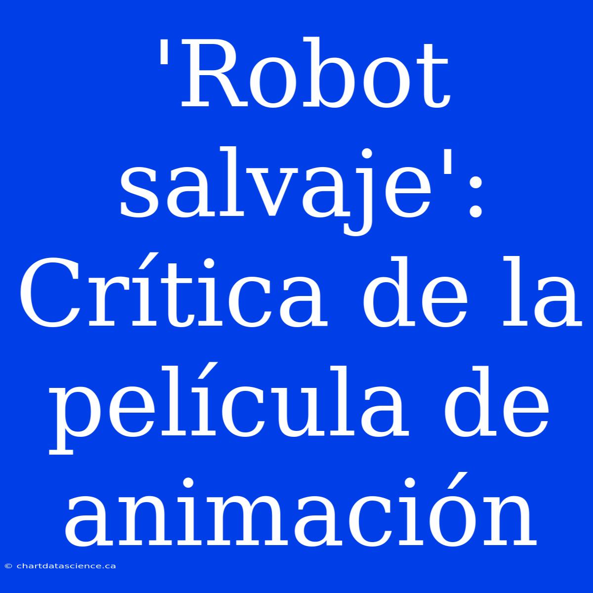 'Robot Salvaje': Crítica De La Película De Animación