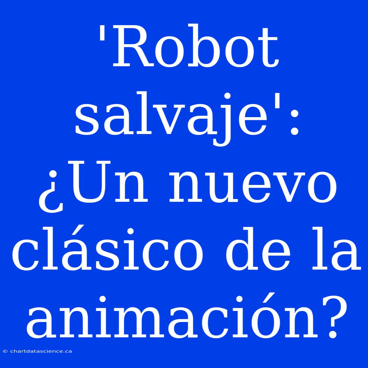 'Robot Salvaje': ¿Un Nuevo Clásico De La Animación?