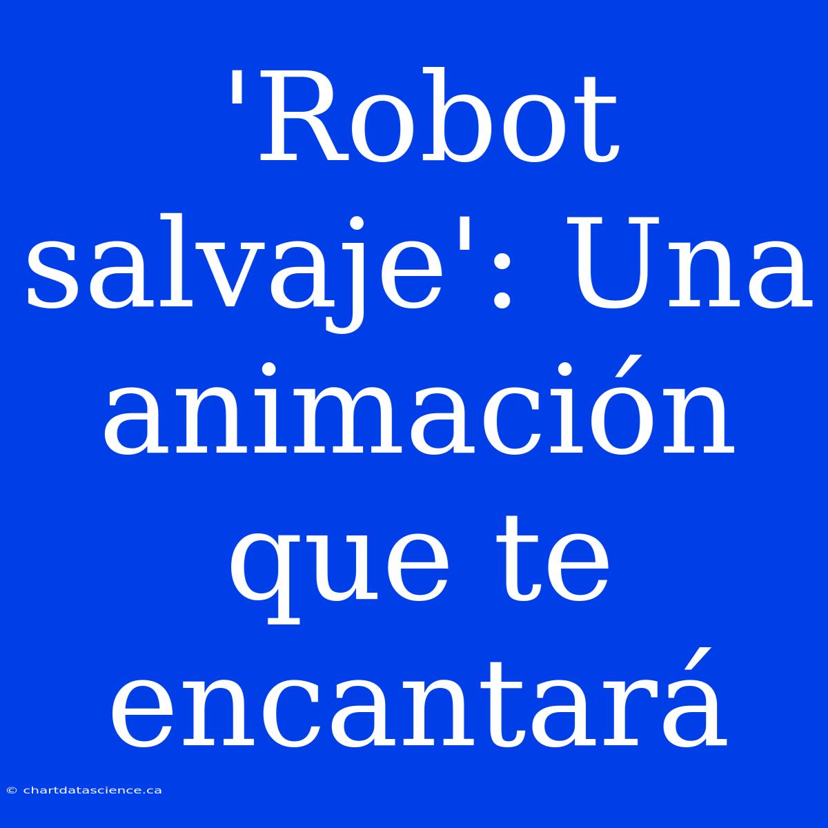 'Robot Salvaje': Una Animación Que Te Encantará